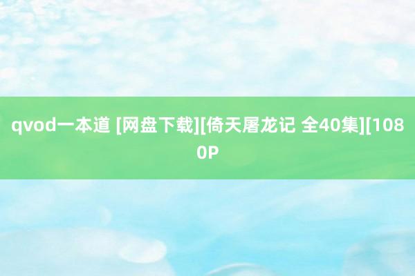 qvod一本道 [网盘下载][倚天屠龙记 全40集][1080P