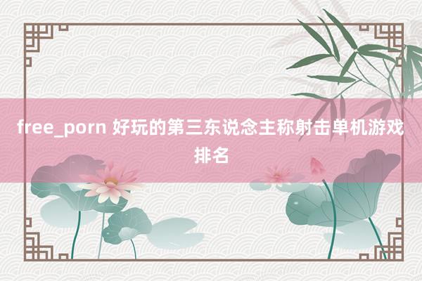free_porn 好玩的第三东说念主称射击单机游戏排名