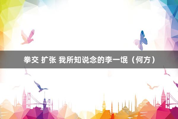 拳交 扩张 我所知说念的李一氓（何方）