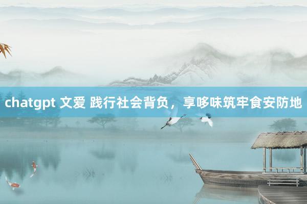 chatgpt 文爱 践行社会背负，享哆味筑牢食安防地