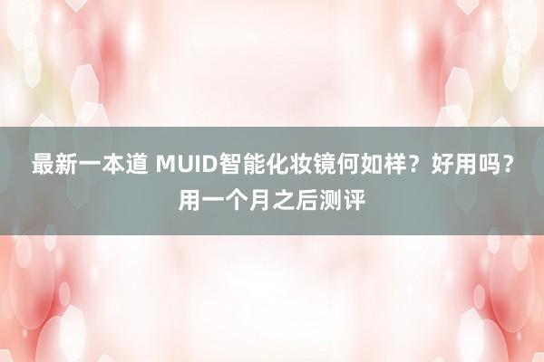 最新一本道 MUID智能化妆镜何如样？好用吗？用一个月之后测评
