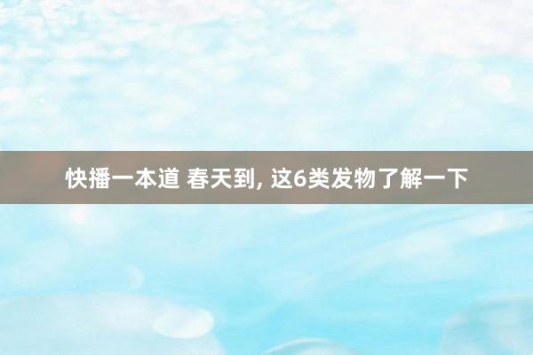 快播一本道 春天到, 这6类发物了解一下