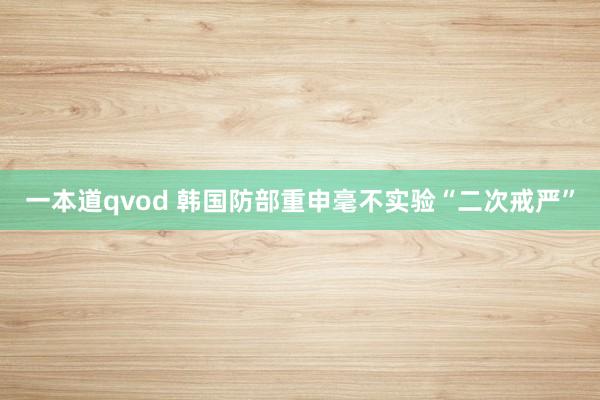 一本道qvod 韩国防部重申毫不实验“二次戒严”