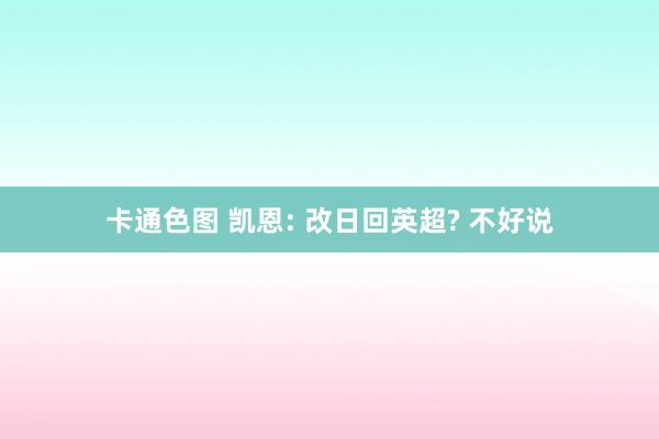 卡通色图 凯恩: 改日回英超? 不好说