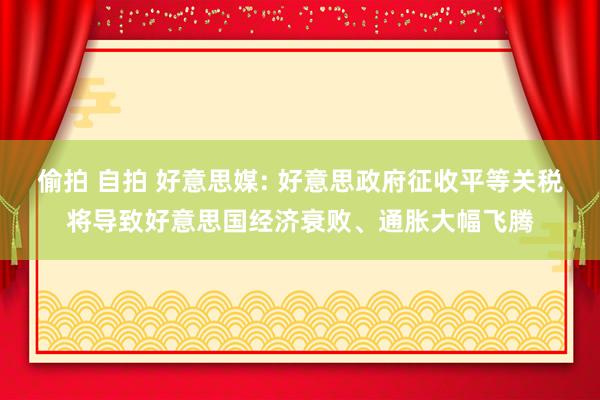 偷拍 自拍 好意思媒: 好意思政府征收平等关税将导致好意思国经济衰败、通胀大幅飞腾
