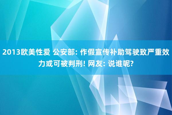 2013欧美性爱 公安部: 作假宣传补助驾驶致严重效力或可被判刑! 网友: 说谁呢?