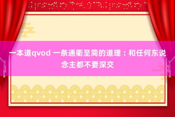 一本道qvod 一条通衢至简的道理 : 和任何东说念主都不要深交