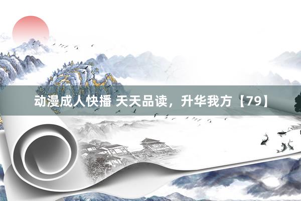 动漫成人快播 天天品读，升华我方【79】