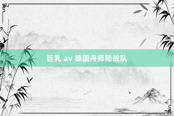 巨乳 av 德国舟师陆战队