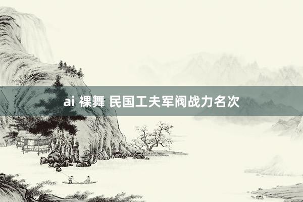 ai 裸舞 民国工夫军阀战力名次
