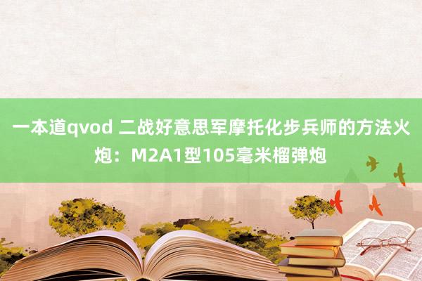 一本道qvod 二战好意思军摩托化步兵师的方法火炮：M2A1型105毫米榴弹炮