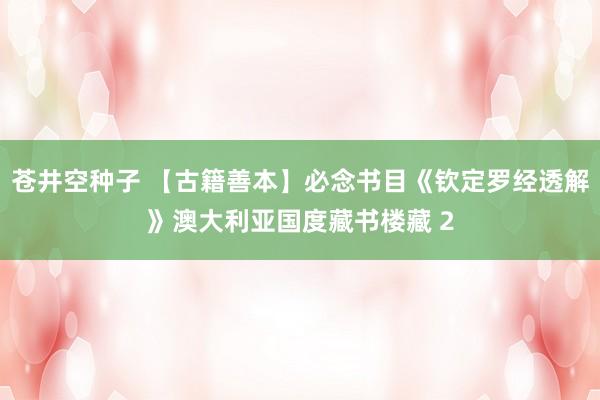 苍井空种子 【古籍善本】必念书目《钦定罗经透解》澳大利亚国度藏书楼藏 2