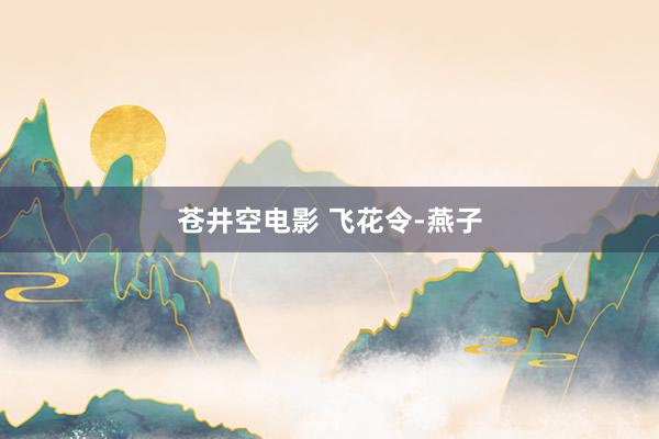 苍井空电影 飞花令-燕子
