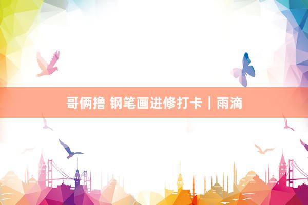 哥俩撸 钢笔画进修打卡｜雨滴