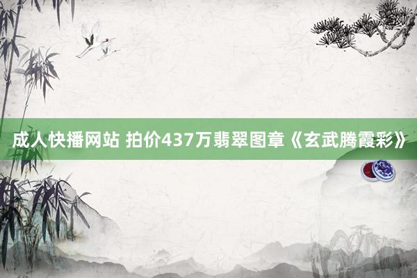 成人快播网站 拍价437万翡翠图章《玄武腾霞彩》