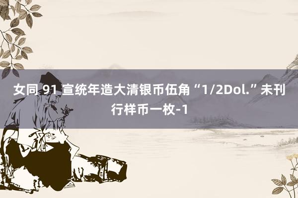 女同 91 宣统年造大清银币伍角“1/2Dol.”未刊行样币一枚-1